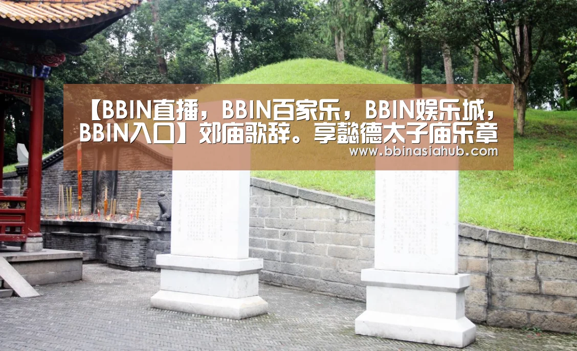 【BBIN直播,BBIN百家乐,BBIN娱乐城,BBIN入口】郊庙歌辞。享懿德太子庙乐章。登歌酌鬯(图2) BBIN直播,BBIN百家乐,BBIN娱乐城,BBIN入口
