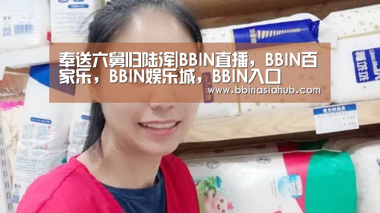 奉送六舅归陆浑|BBIN直播,BBIN百家乐,BBIN娱乐城,BBIN入口(图3) BBIN直播,BBIN百家乐,BBIN娱乐城,BBIN入口