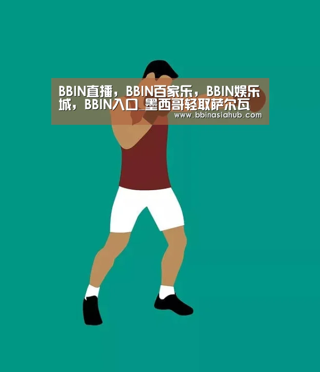 BBIN直播,BBIN百家乐,BBIN娱乐城,BBIN入口_墨西哥轻取萨尔瓦多(图3) BBIN直播,BBIN百家乐,BBIN娱乐城,BBIN入口